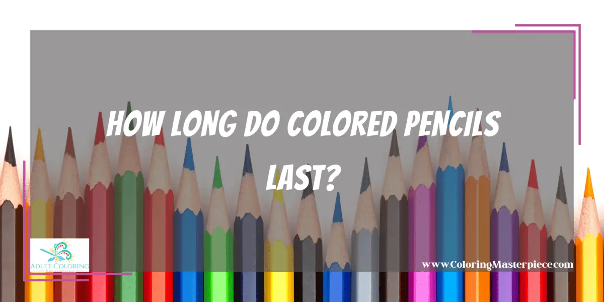 How Long Do Colored Pencils Last? - Adult Coloring Masterpiece