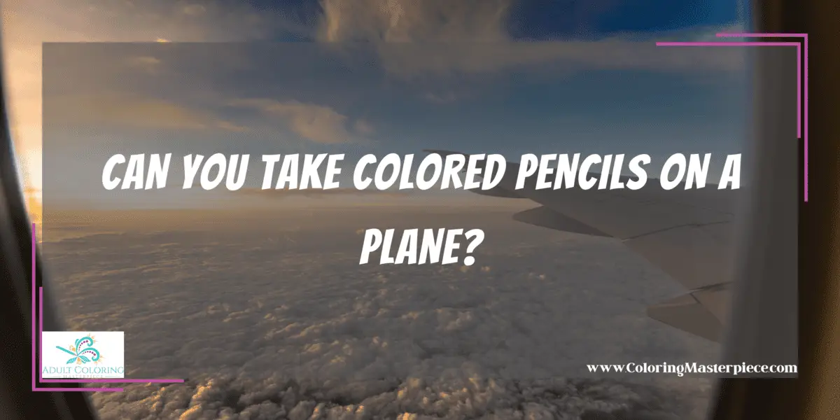 Can You Take Colored Pencils on a Plane? Adult Coloring Masterpiece
