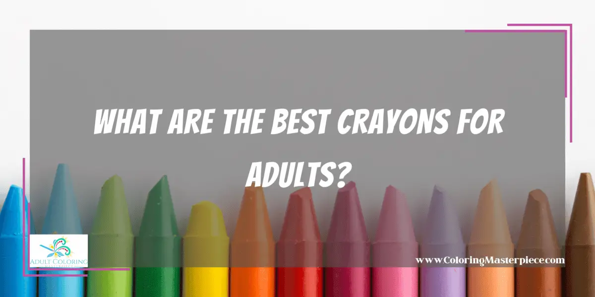 What are the Best Crayons for Adults? - Adult Coloring Masterpiece