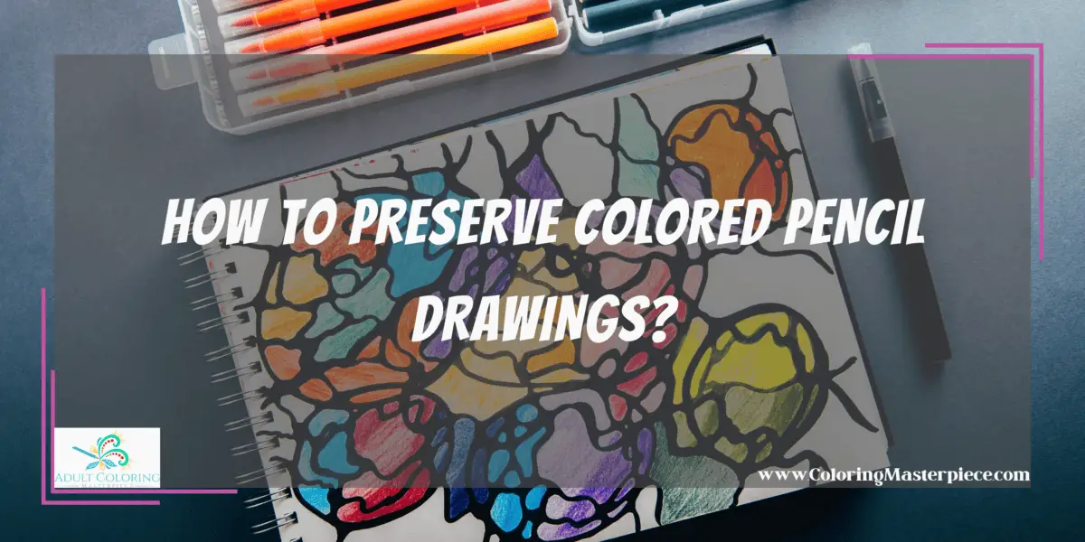 How to Preserve Colored Pencil Drawings? - Adult Coloring Masterpiece