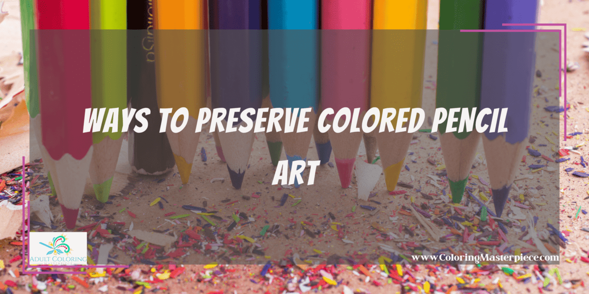 How to Preserve Colored Pencil Drawings? Adult Coloring Masterpiece