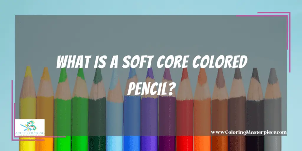 What Is a Soft Core Colored Pencil? - Adult Coloring Masterpiece