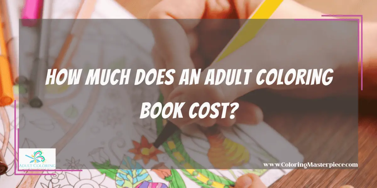 How Much Does An Adult Coloring Book Cost? Adult Coloring Masterpiece