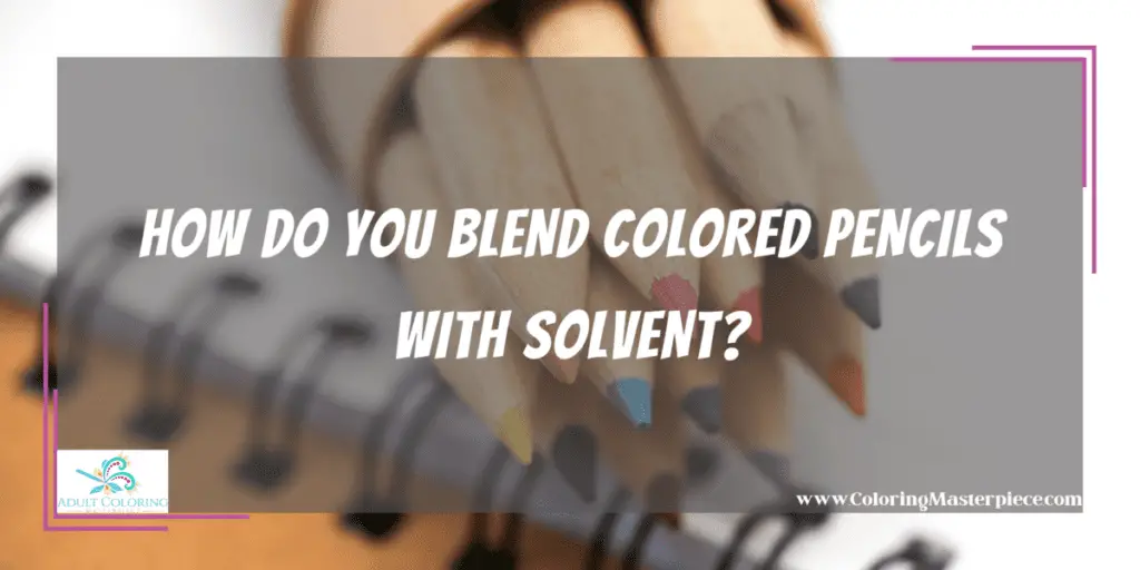 How Do You Blend Colored Pencils With Solvent? Adult Coloring Masterpiece