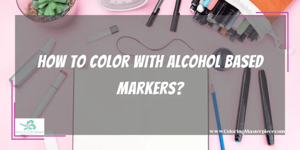 How To Color With Alcohol Based Markers? - Adult Coloring Masterpiece