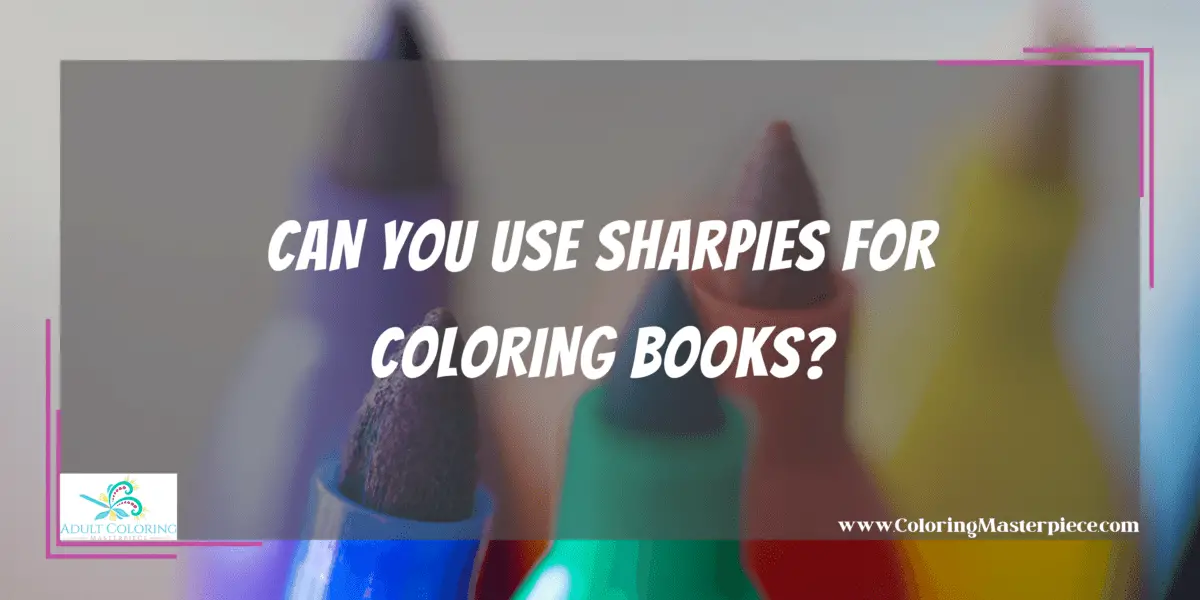 Can You Use Sharpies For Coloring Books? Adult Coloring Masterpiece
