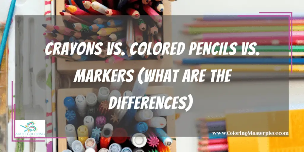 Crayons Vs. Colored Pencils Vs. Markers - Adult Coloring Masterpiece