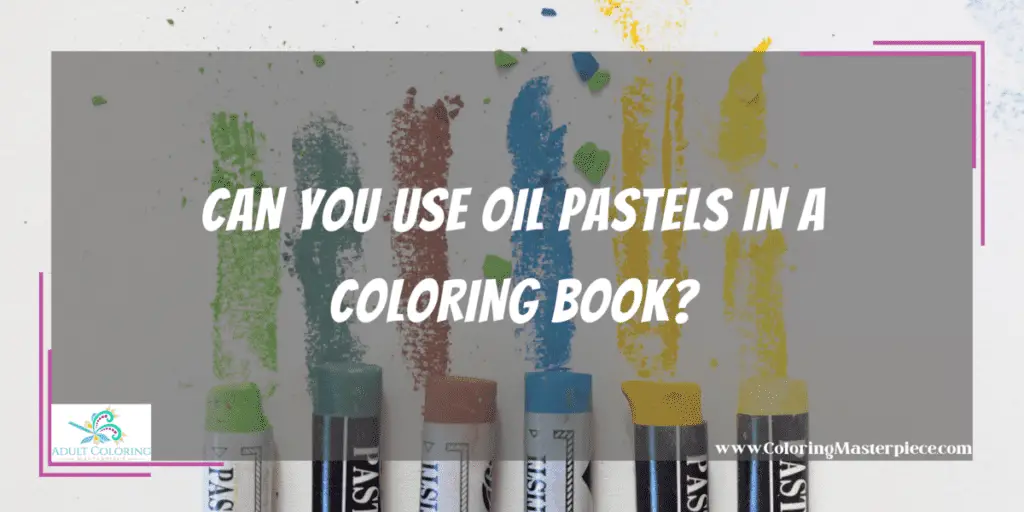 Can You Use Oil Pastels In A Coloring Book? Adult Coloring Masterpiece