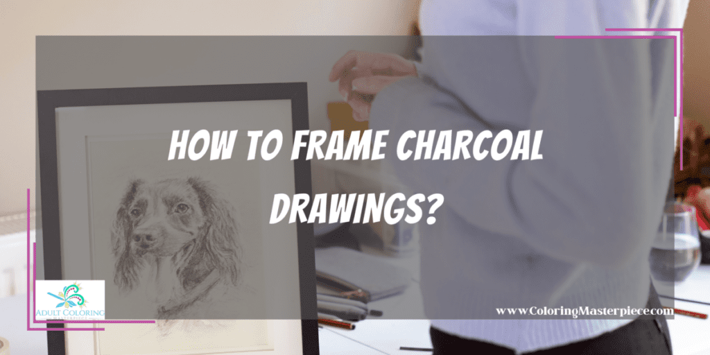 How To Frame Charcoal Drawings? Adult Coloring Masterpiece