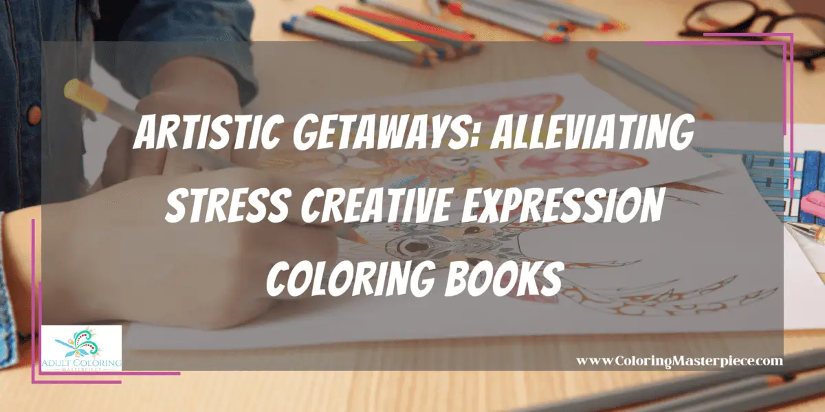 Artistic Getaways Alleviating Stress Creative Expression Coloring